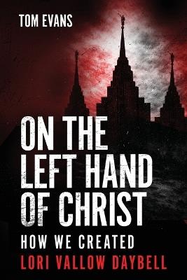 On The Left Hand of Christ: How We Created Lori Vallow Daybell - Tom Evans - cover