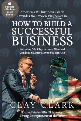 The Elephant In The Room How to Build a Successful Business - Clay Clark - cover