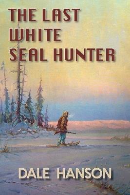 The Last White Seal Hunter - Dale Hanson - cover