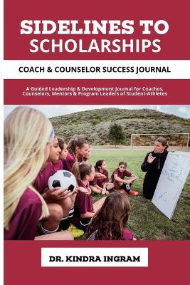 Sidelines To Scholarships: Coach & Counselor Success Journal - Kindra Ingram - cover
