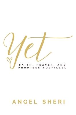 Yet: Faith, Prayer, and Promises Fulfilled - Angel Sheri - cover