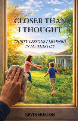 Closer Than I Thought: Thirty Lessons I Learned In My Thirties - Kevin Horton - cover