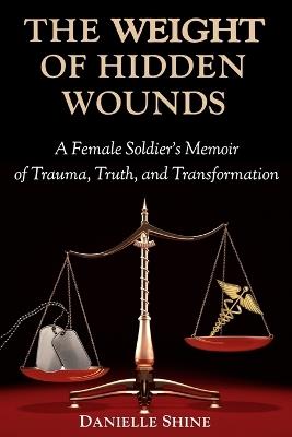 The Weight of Hidden Wounds: A Female Soldier's Memoir of Trauma, Truth, and Transformation - Danielle Shine - cover