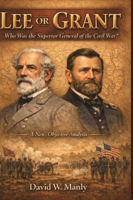 Lee or Grant: Who Was the Superior General of the Civil War - David W Manly - cover