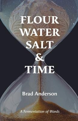 Flour Water Salt & Time: A Fermentation of Words - Brad Anderson - cover