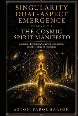 SINGULARITY DUAL-ASPECT EMERGENCE Volume VII The Cosmic Spirit Manifesto - Aston G Farquharson - cover