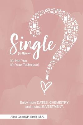 Single? It's Not You. It's Your Technique (for Women): Enjoy More Dates, Chemistry, and Mutual Investment - Alisa Goodwin Snell - cover