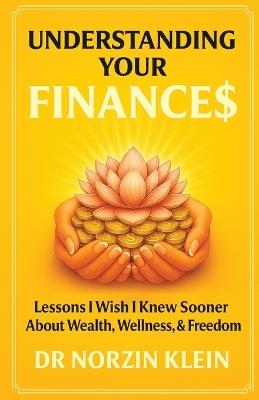 Understanding Your Finances: Lessons I Wish I Knew Sooner About Wealth, Wellness, & Freedom - Norzin Klein - cover