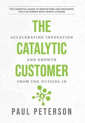The Catalytic Customer: Accelerating Innovation and Growth from the Outside In - Paul Peterson - cover