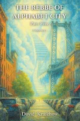 THE REBBE OF ALPHABET CITY Part Five HEAVEN - Dovid Krafchow - cover