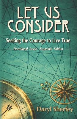Let Us Consider: Seeking the Courage to Live True: Devotional Essays - Expanded Edition - Daryl Sherfey - cover